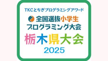 ＴＫＣとちぎプログラミングアワード 全国選抜小学生プログラミング大会　栃木県大会2025