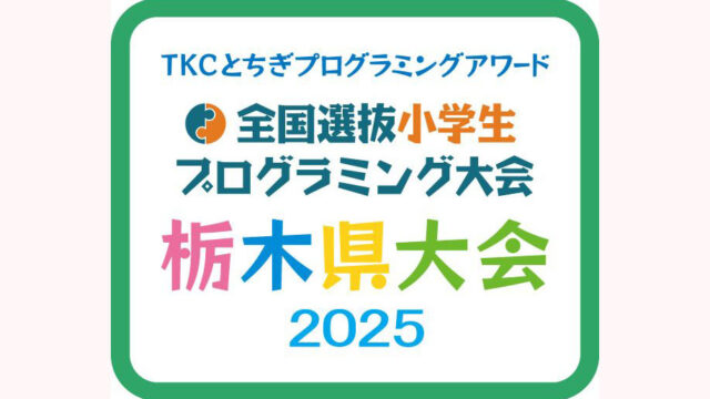 ＴＫＣとちぎプログラミングアワード 全国選抜小学生プログラミング大会　栃木県大会2025